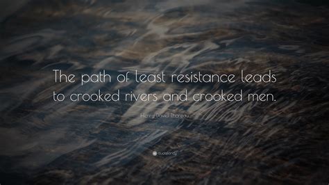 The path of least resistance is a philosophy that both nate diaz and his older brother nick have said were integral to their style. Henry David Thoreau Quote: "The path of least resistance leads to crooked rivers and crooked men ...