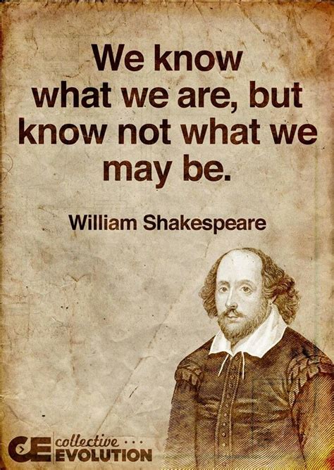 We Know What We Are But Know Not What We May Be William Shakespeare