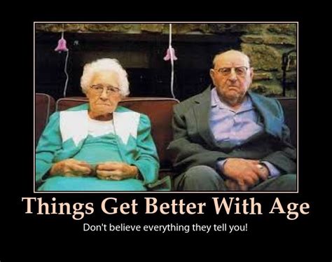 Things Get Better With Age Right Old Age Quotes Aging Quotes
