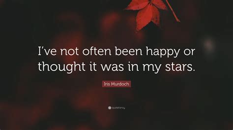 Iris Murdoch Quote “ive Not Often Been Happy Or Thought It Was In My