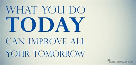 What You Do Today Can Improve All Your Tomorrows Everythingzenyoga Com Inspirational