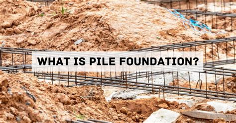 What Is Pile Foundation Different Types Of Pile Foundation