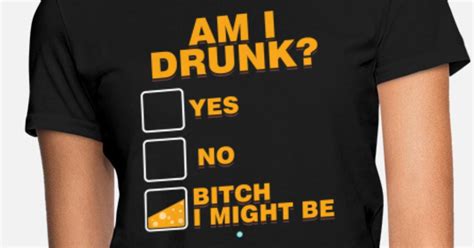 Am I Drunk Yes No Bitch I Might Be T Womens T Shirt Spreadshirt