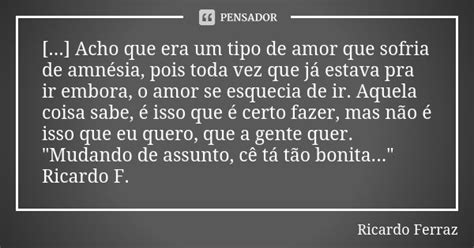 Acho Que Era Um Tipo De Amor Que Ricardo Ferraz Pensador