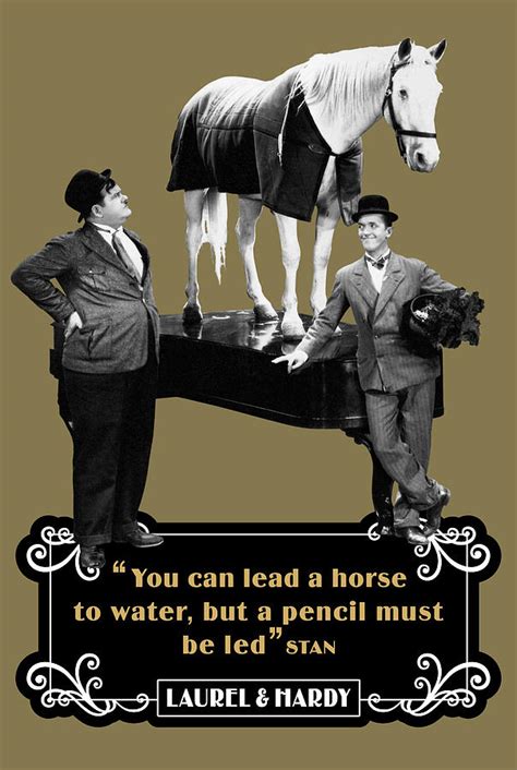 With stan laurel, oliver hardy, grete natzler, walter woolf king. Laurel and Hardy Quotes You Can Lead A Horse To Water, But A Pencil Must Be Led Digital Art by ...