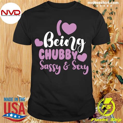 Official I Love Being Chubby Sassy And Sexy T Shirt Nvdteeshirt