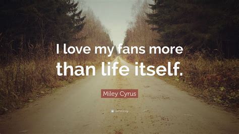 Miley Cyrus Quote “i Love My Fans More Than Life Itself ” 7 Wallpapers Quotefancy