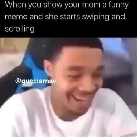 When You Show Your Mom A Funny Meme And She Starts Swiping And Scrolling Ifunny