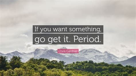 Chris Gardner Quote If You Want Something Go Get It Period