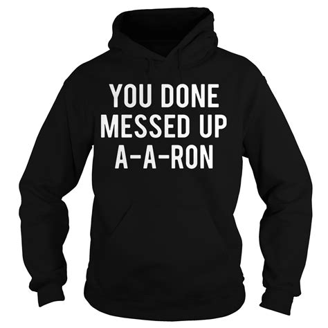 Official You Done Messed Up Aaron Shirt Hoodie Tank Top And Sweater