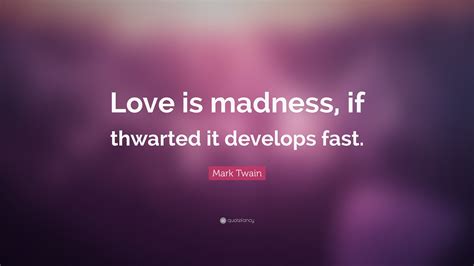 Mark Twain Quote Love Is Madness If Thwarted It