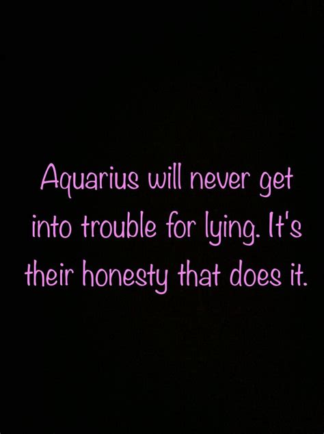 Aquarius Will Never Get Into Trouble For Lying Its Their Honesty That Does It Aquarius Life