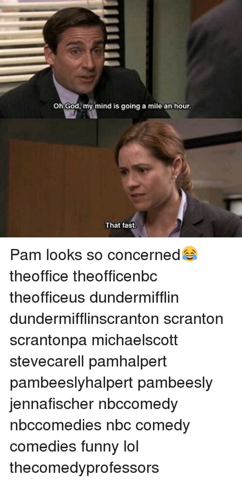 Oh God My Mind Is Going A Mile An Hour That Fast Pam Looks So Concerned