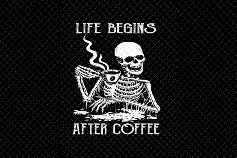 Skeleton Coffee Png Life Begins After Coffeeskeleton Drinks Etsy