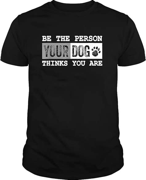 Be The Person Your Dog Thinks You Are Funny T Shirt T For A Friend