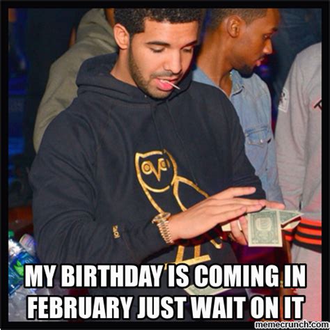 February Birthday Memes My Birthday Is Coming In February Just Wait On