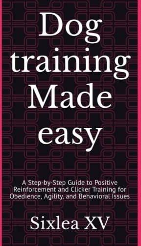 Dog Training Made Easy A Step By Step Guide To Positive Reinforcement