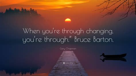Gary Chapman Quote “when Youre Through Changing Youre Through