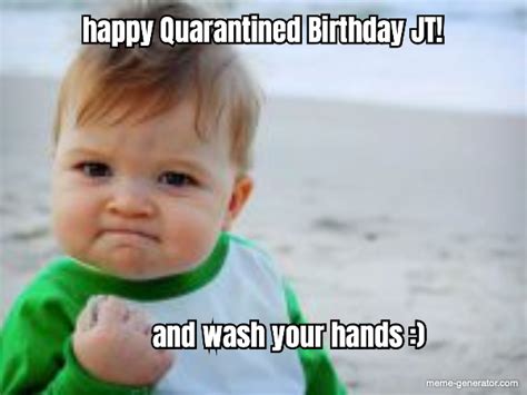 Happy Quarantined Birthday Jt And Wash Your Hands Meme Generator