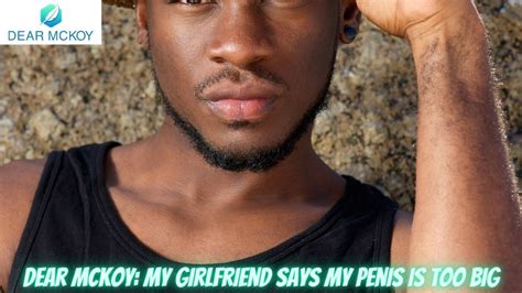 Dear Mckoy My Girlfriends Says My Penis Is Too Big Mckoysnews