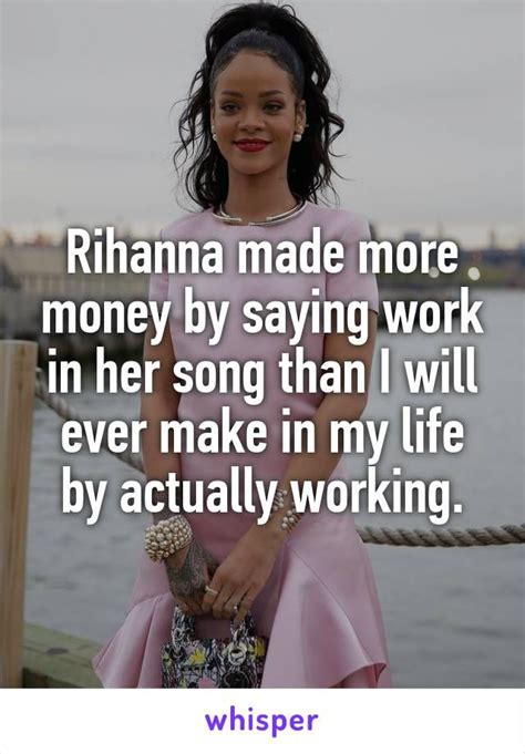 Rihanna Made More Money By Saying Work In Her Song Than I Will Ever Make In My Life By Actually