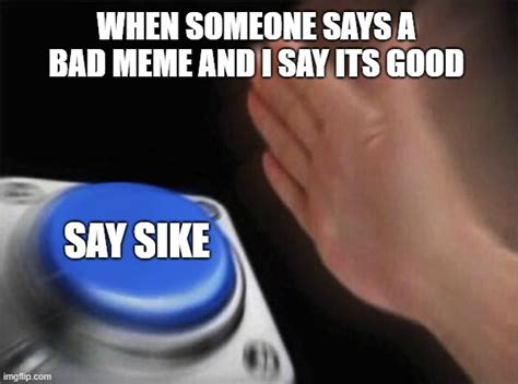 If You Agree With Bad Memes Say Sike Right Now Imgflip