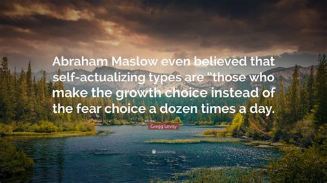 Gregg Levoy Quote “abraham Maslow Even Believed That Self Actualizing