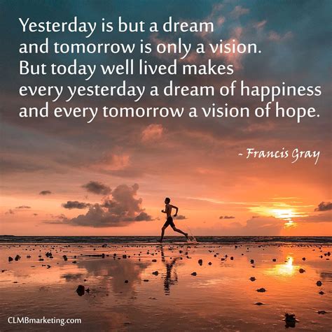 Yesterday Is But A Dream And Tomorrow Is Only A Vision But Today Well
