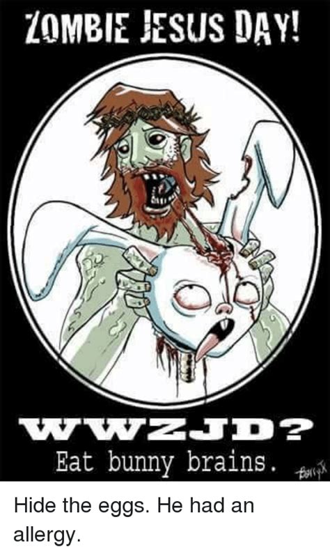 Zombie Jesus Day Eat Bunny Brains Hide The Eggs He Had An Allergy