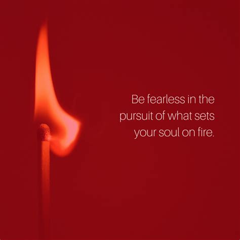 Be Fearless In The Pursuit Of What Sets Your Soul On Fire Amen