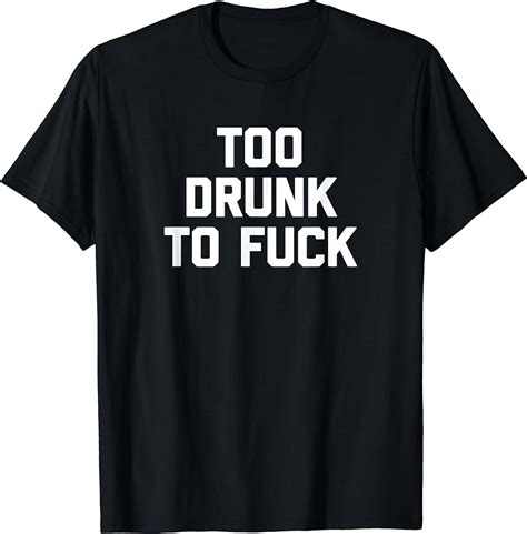 Too Drunk To Fuck T Shirt Funny Saying Sarcastic Drinking T Shirt