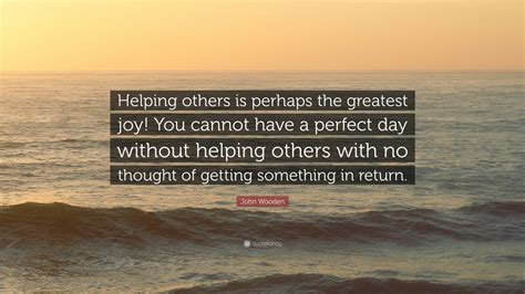 John Wooden Quote Helping Others Is Perhaps The Greatest Joy You