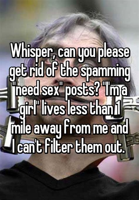 Whisper Can You Please Get Rid Of The Spamming Need Sex Posts Im A Girl Lives Less Than 1