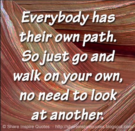 Everybody Has Their Own Path So Just Go And Walk On Your Own No Need