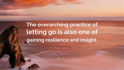 Sharon Salzberg Quote The Overarching Practice Of Letting Go Is Also