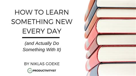 how to learn something new every day and actually do something with it productivityist
