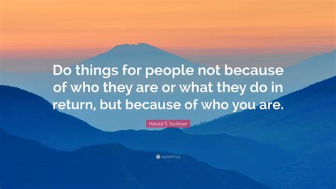 Harold S Kushner Quote “do Things For People Not Because Of Who They