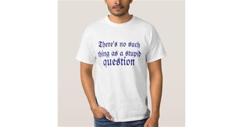 Theres No Such Thing As A Stupid Question T Shirt Uk
