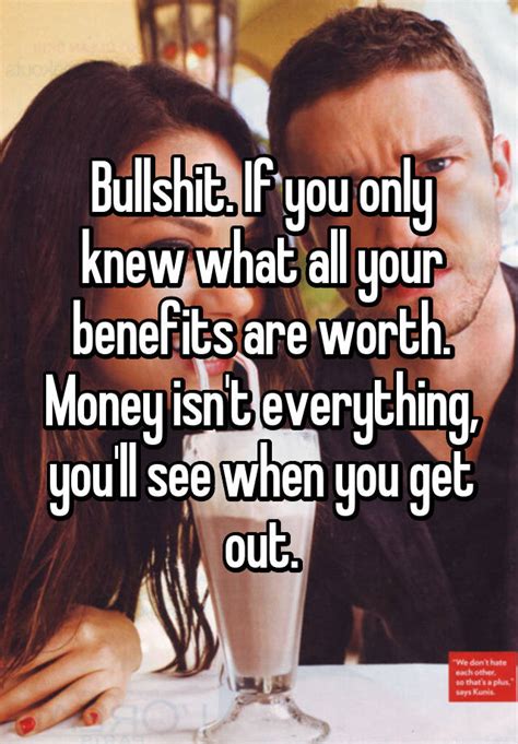 Bullshit If You Only Knew What All Your Benefits Are Worth Money Isn