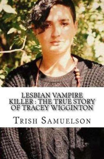 Lesbian Vampire Killer The True Story Of Tracey Wigginton By Trish Samuelson Ebook Barnes