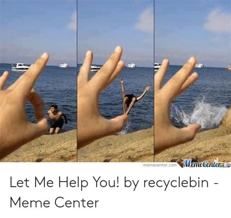 Memecentera Memecentercom Let Me Help You By Recyclebin Meme Center