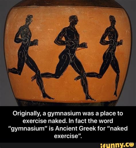 Originally A Gymnasium Was A Place To Exercise Naked In Fact The Word