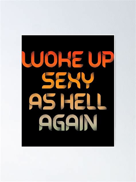 woke up sexy as hell again funny sarcastic poster by adamswitkowsky redbubble