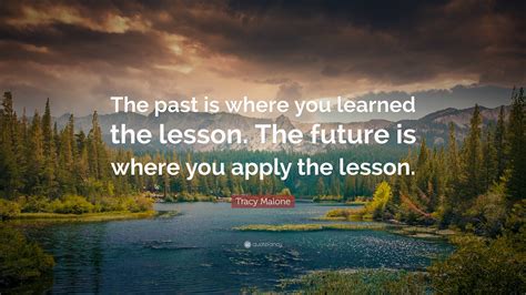 Tracy Malone Quote The Past Is Where You Learned The Lesson The