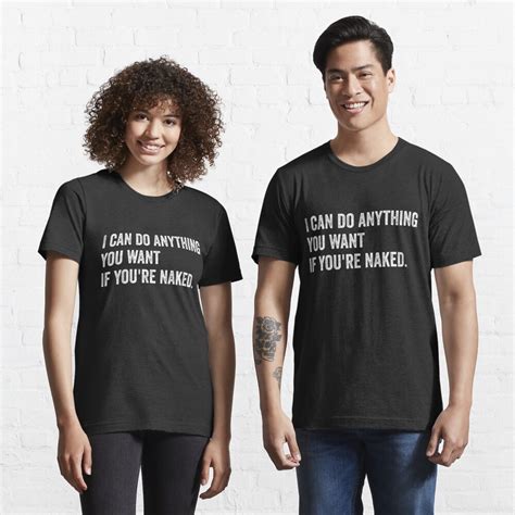 Funny I Can Do Anything You Want If You Re Naked T Shirt For Sale By Statement Teez