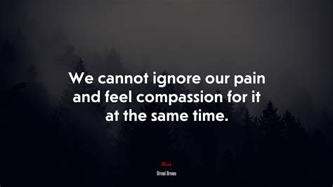 642275 We Cannot Ignore Our Pain And Feel Compassion For It At The