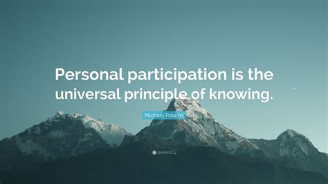 Michael Polanyi Quote “personal Participation Is The Universal