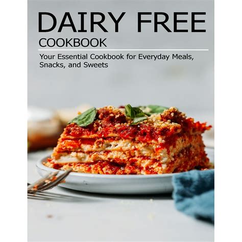 Dairy Free Cookbook Your Essential Cookbook For Everyday Meals Snacks