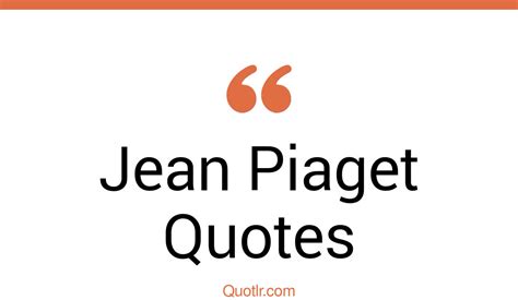 73 Jean Piaget Quotes That Are Cognitive Development Theory And