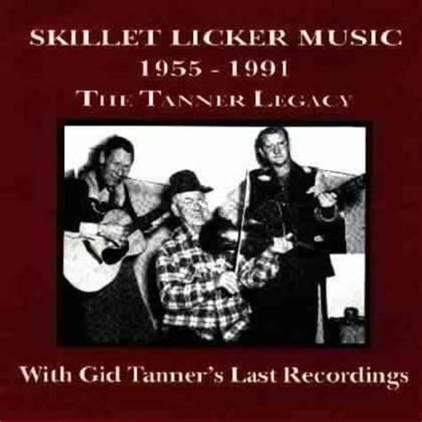 Skillet Licker Music The Tanner Legacy 1955 1991 By Gordon Tanner And Gid Tanner Gordon Tanner